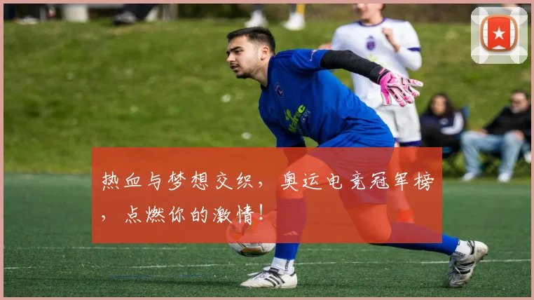 热血与梦想交织,奥运电竞冠军榜,点燃你的激情!