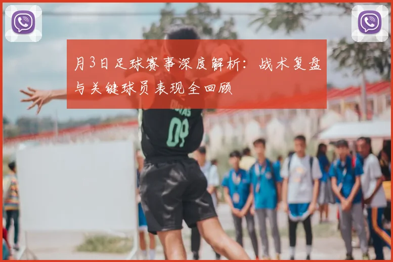 月3日足球赛事深度解析:战术复盘与关键球员表现全回顾