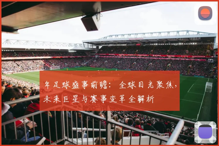 年足球盛事前瞻:全球目光聚焦,未来巨星与赛事变革全解析