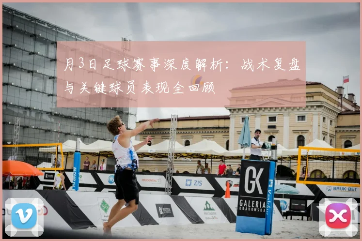 月3日足球赛事深度解析:战术复盘与关键球员表现全回顾