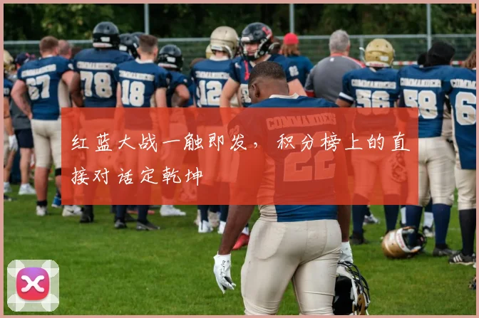红蓝大战一触即发,积分榜上的直接对话定乾坤